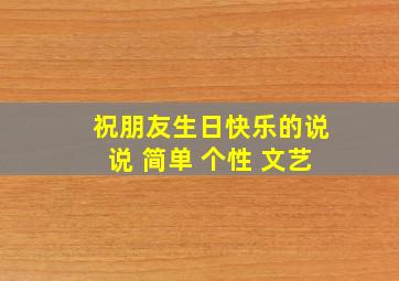 祝朋友生日快乐的说说 简单 个性 文艺